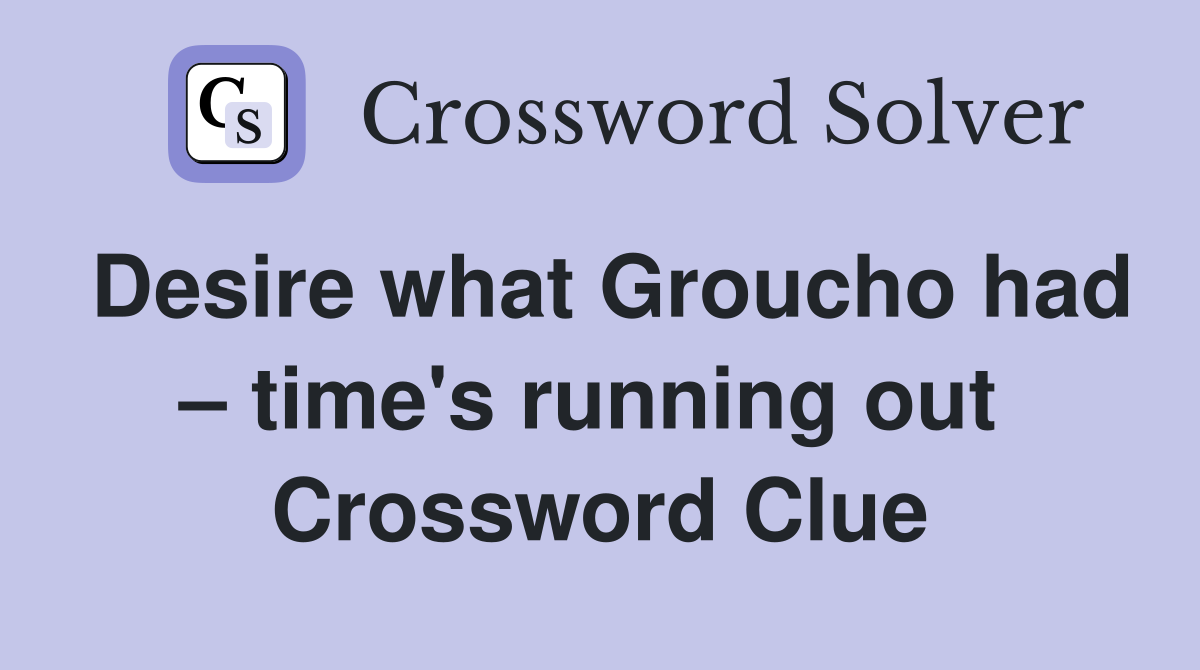 Desire what Groucho had – time's running out  Crossword Clue