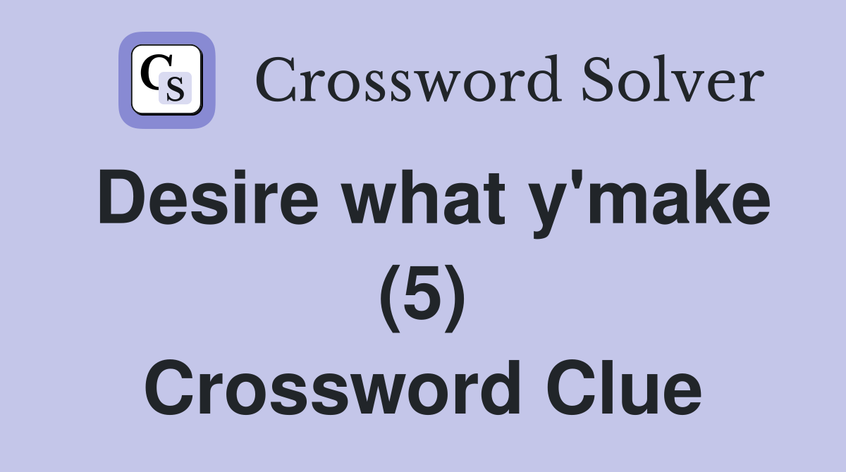 Desire what y'make (5) Crossword Clue