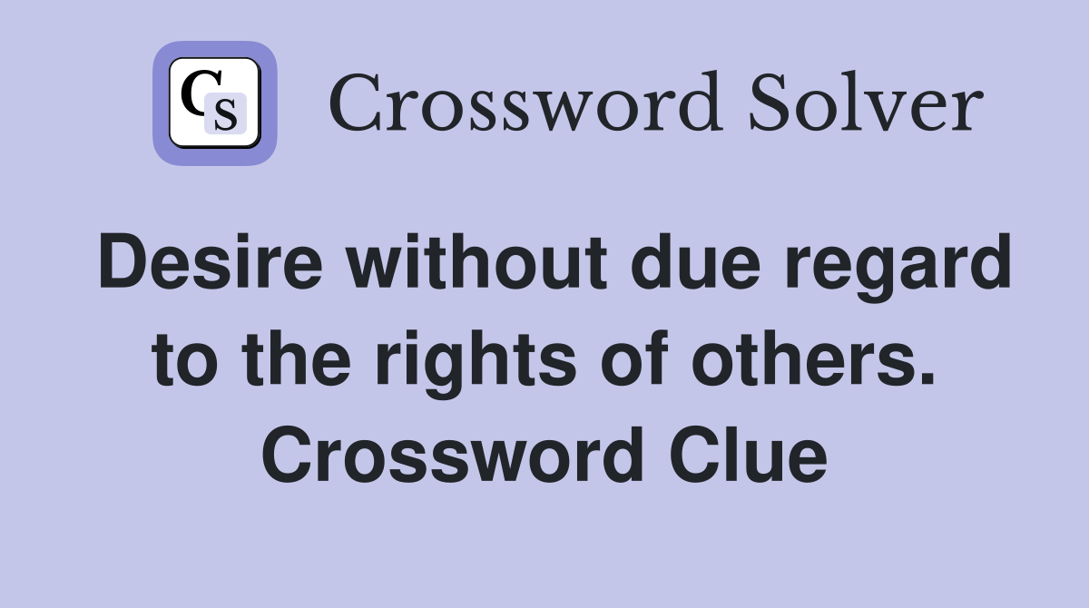 Desire without due regard to the rights of others. Crossword Clue