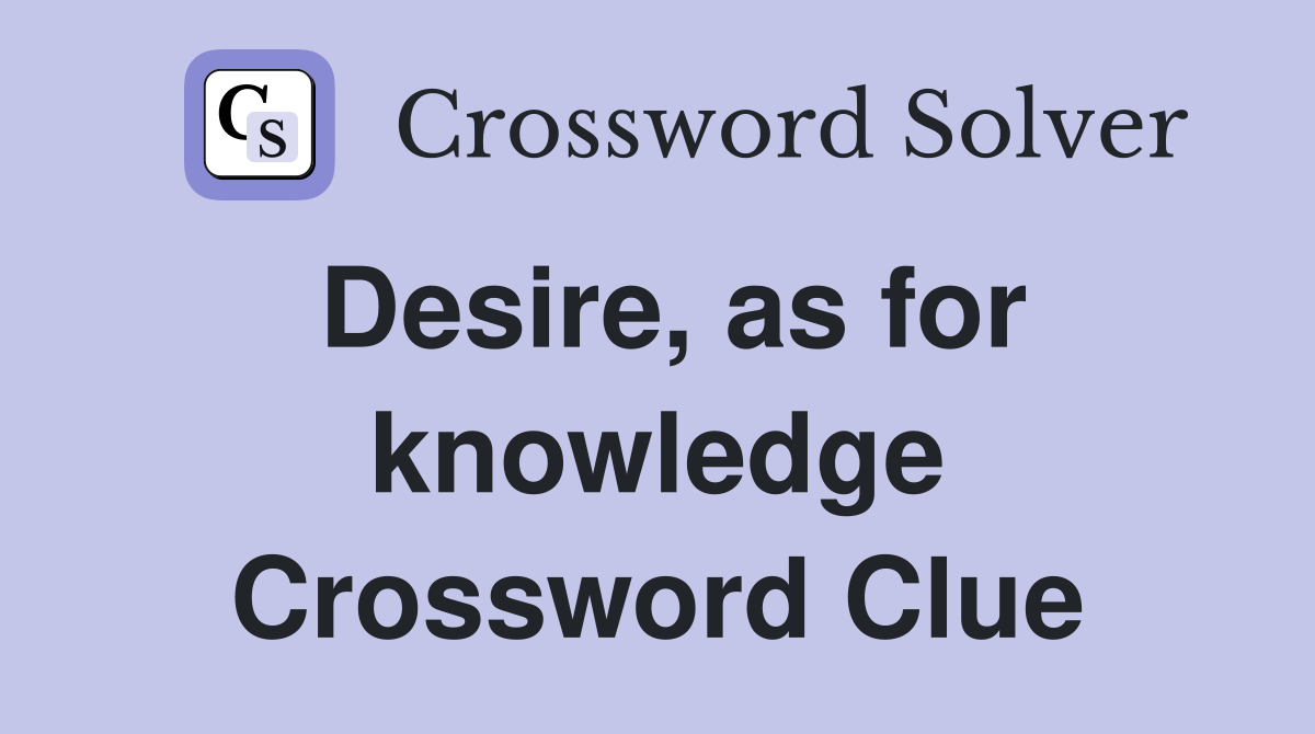 Desire, as for knowledge Crossword Clue