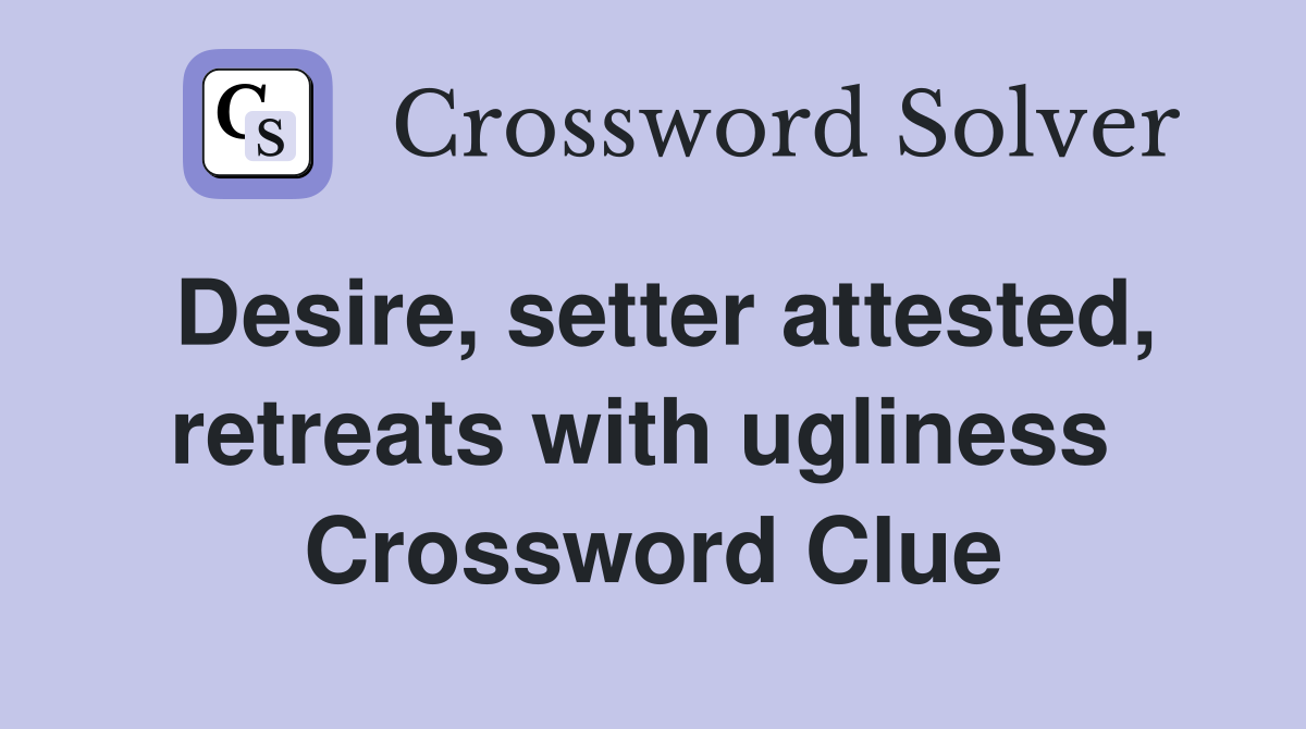 Desire, setter attested, retreats with ugliness  Crossword Clue
