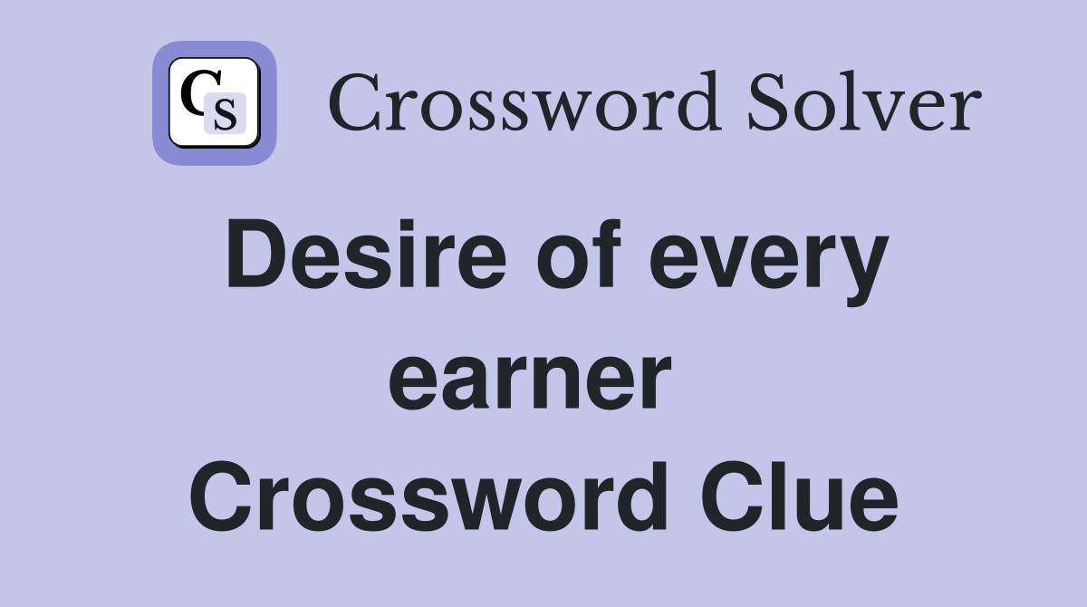 Desire of every earner  Crossword Clue
