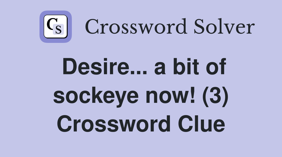 Desire... a bit of sockeye now! (3) Crossword Clue