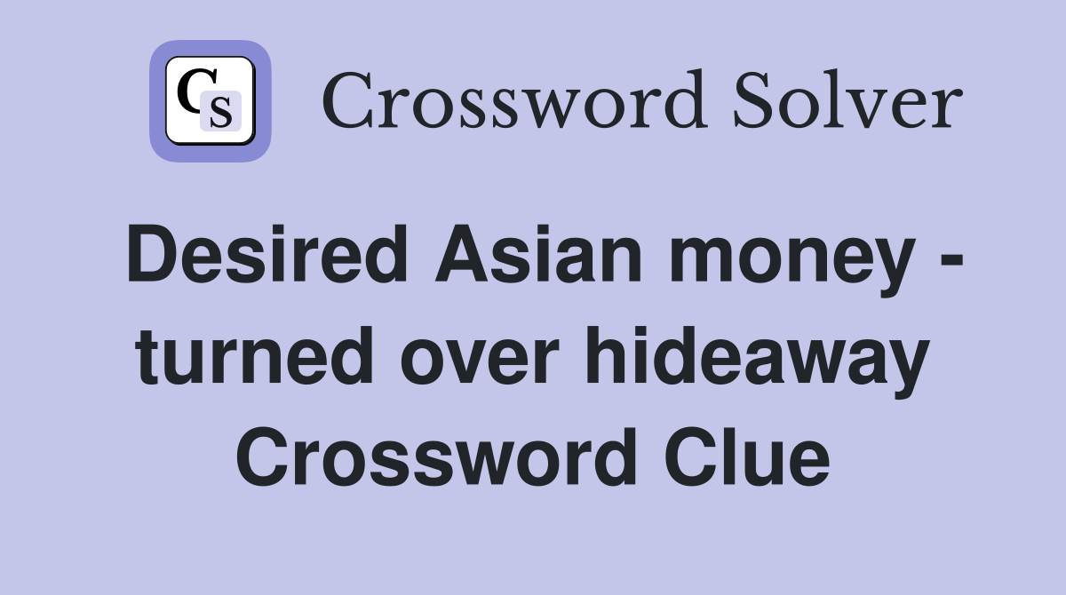 Desired Asian money - turned over hideaway Crossword Clue