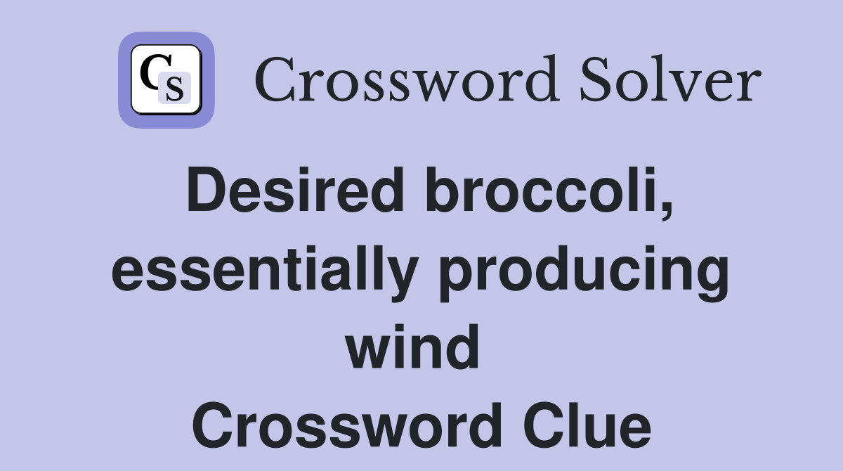 Desired broccoli, essentially producing wind  Crossword Clue