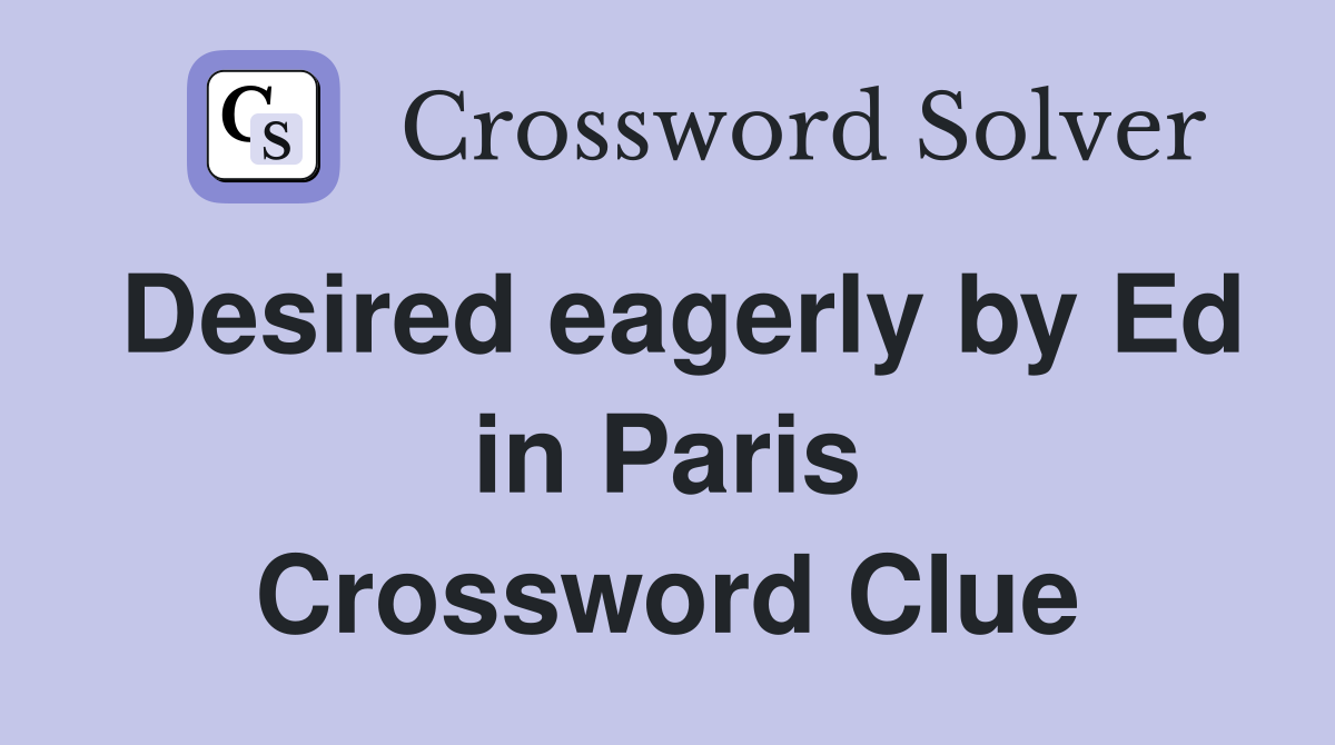 Desired eagerly by Ed in Paris Crossword Clue
