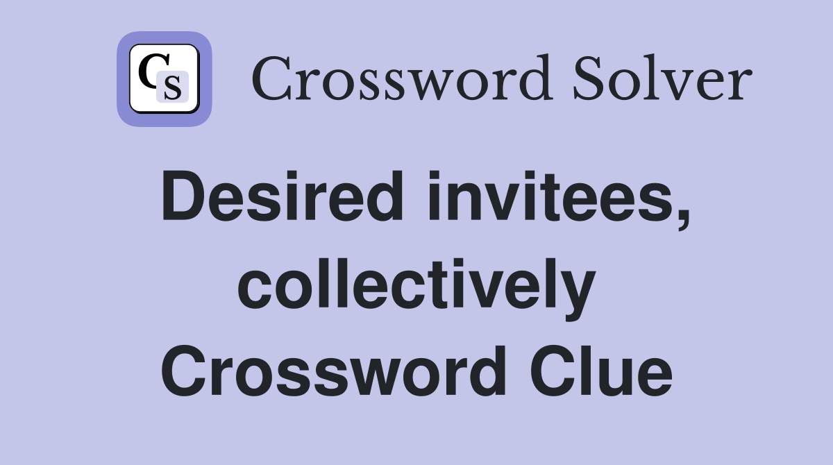 Desired invitees, collectively Crossword Clue
