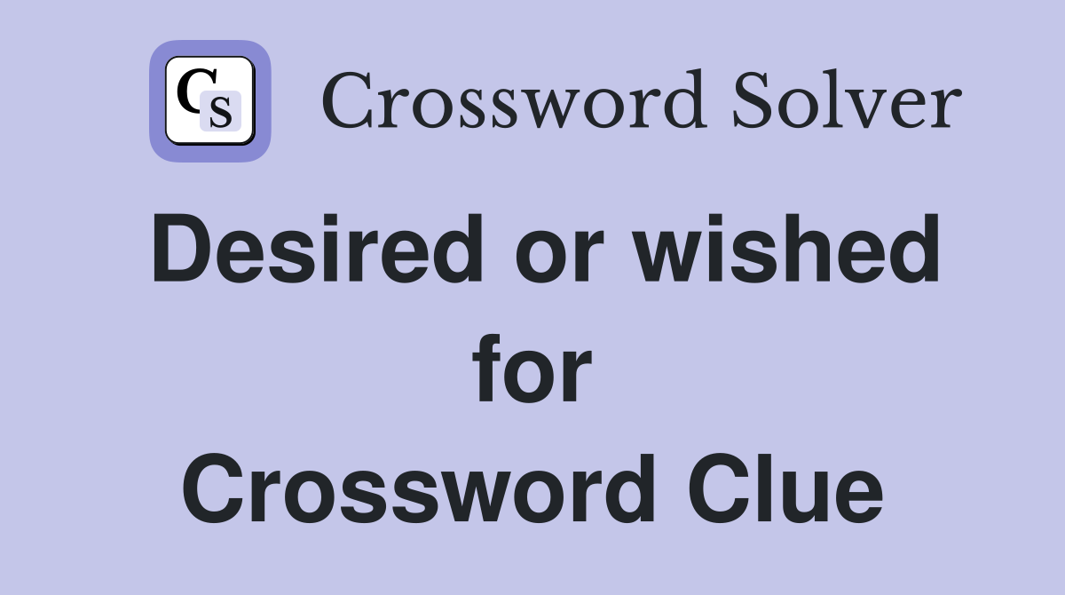 Desired or wished for Crossword Clue