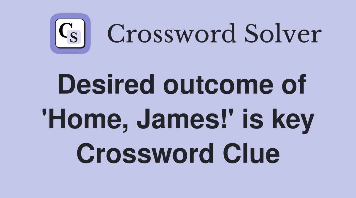 Desired outcome of 'Home, James!' is key Crossword Clue