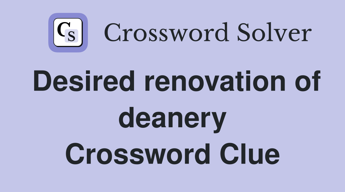 Desired renovation of deanery Crossword Clue