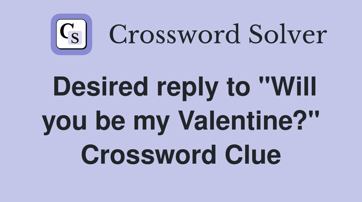 Desired reply to "Will you be my Valentine?" Crossword Clue