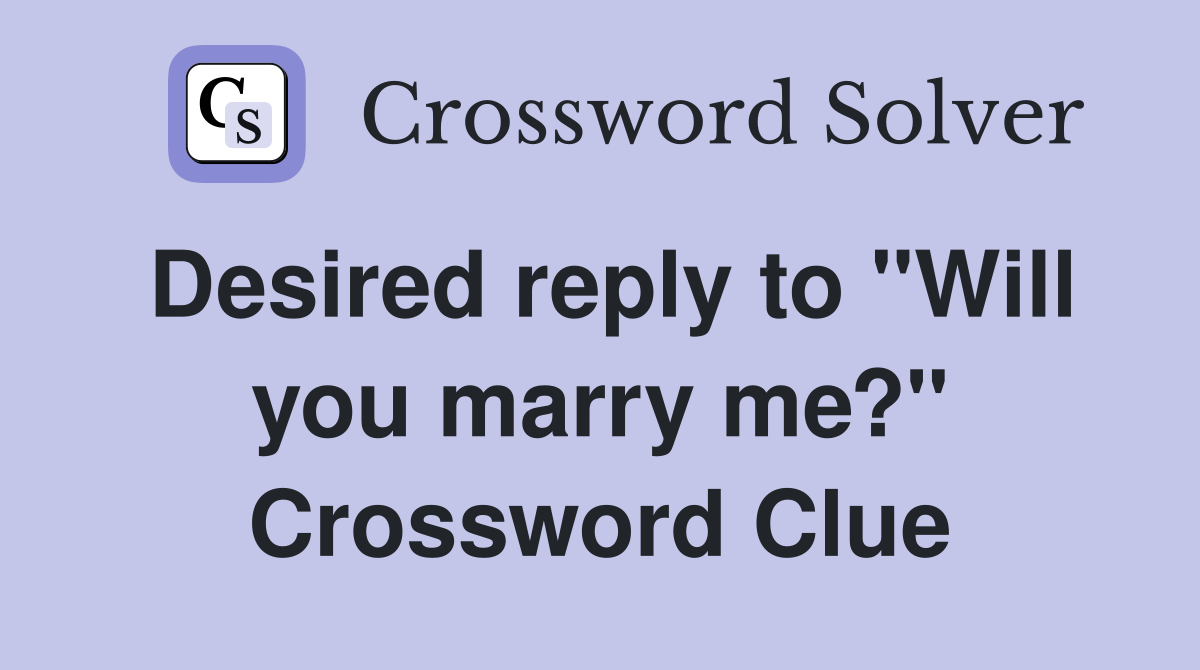 Desired reply to "Will you marry me?" Crossword Clue
