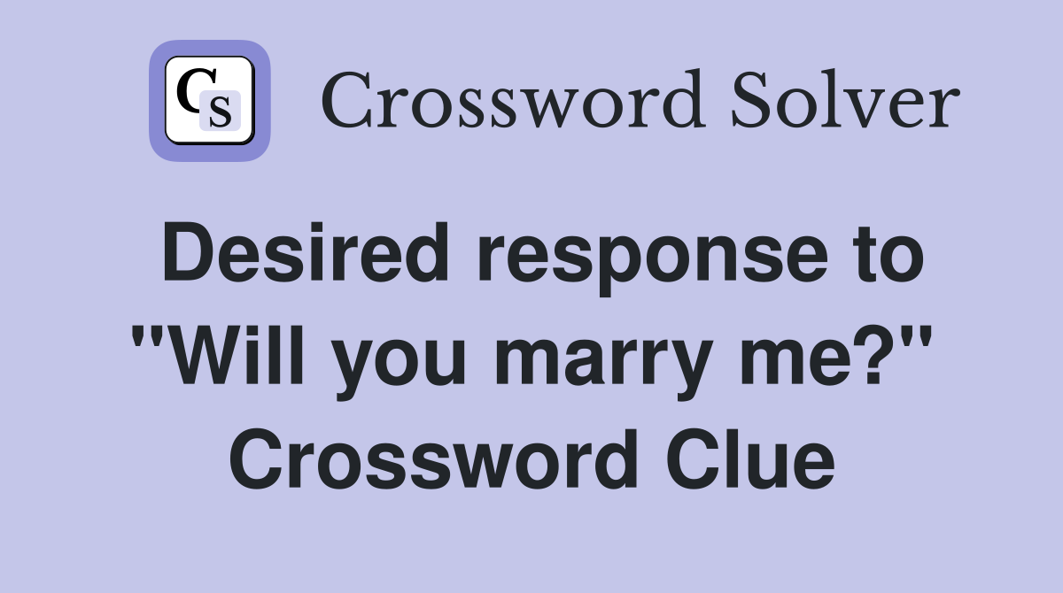 Desired response to "Will you marry me?" Crossword Clue