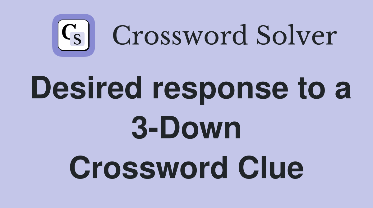 Desired response to a 3-Down Crossword Clue
