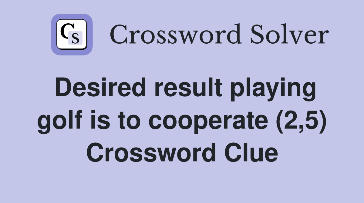 Desired result playing golf is to cooperate (2,5) Crossword Clue