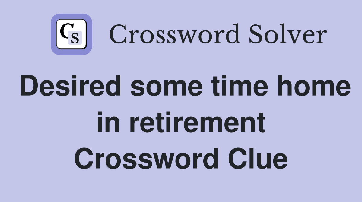Desired some time home in retirement Crossword Clue