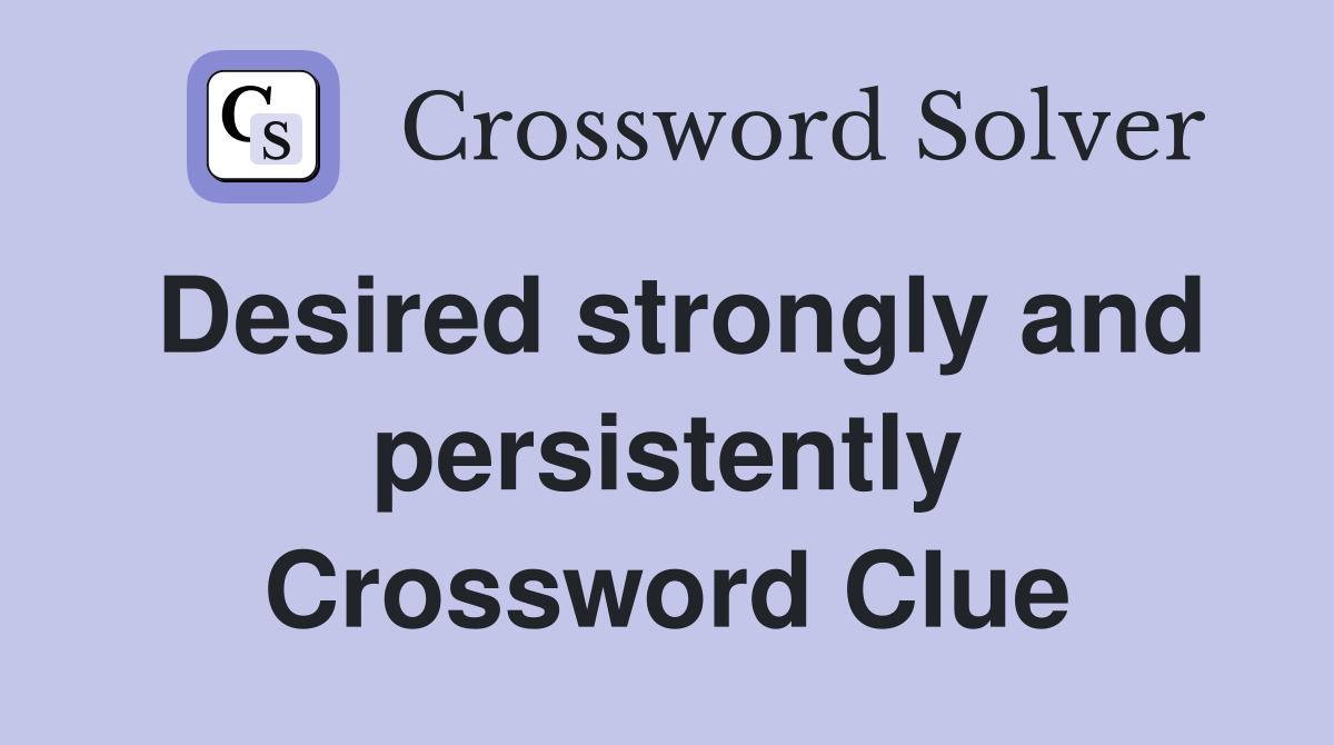 Desired strongly and persistently Crossword Clue