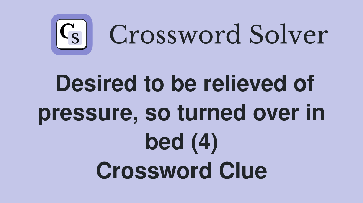 Desired to be relieved of pressure, so turned over in bed (4) Crossword Clue