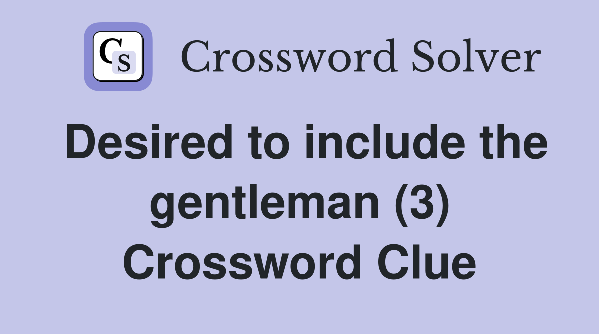 Desired to include the gentleman (3) Crossword Clue