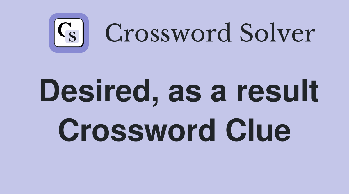Desired, as a result Crossword Clue