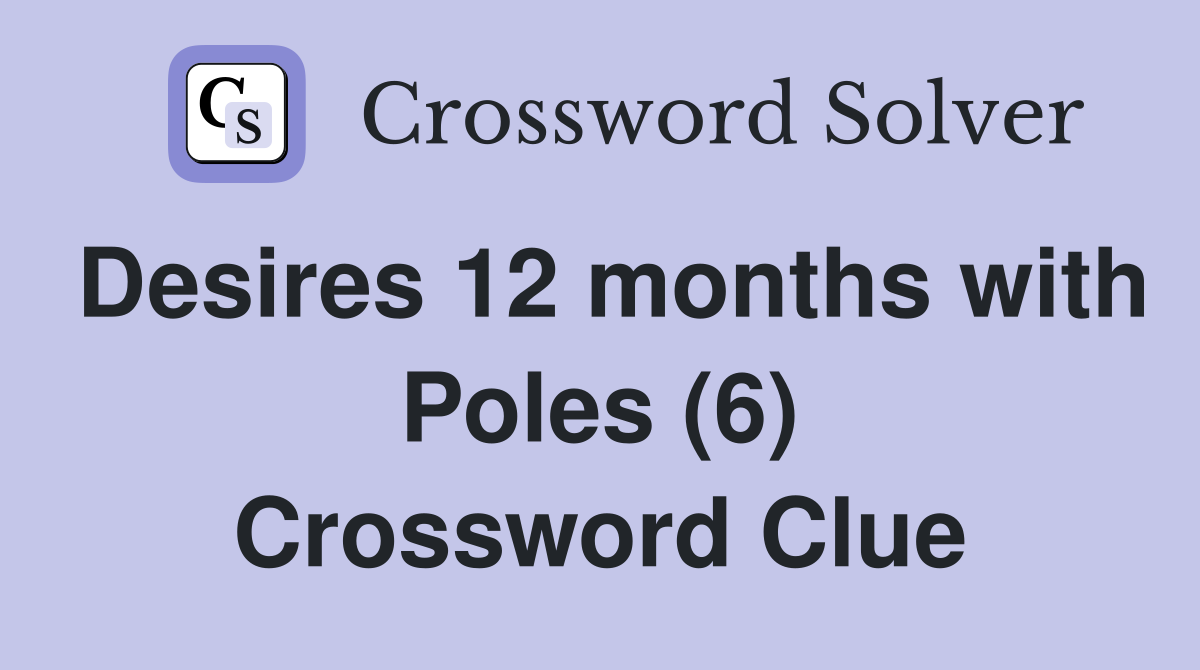 Desires 12 months with Poles (6) Crossword Clue
