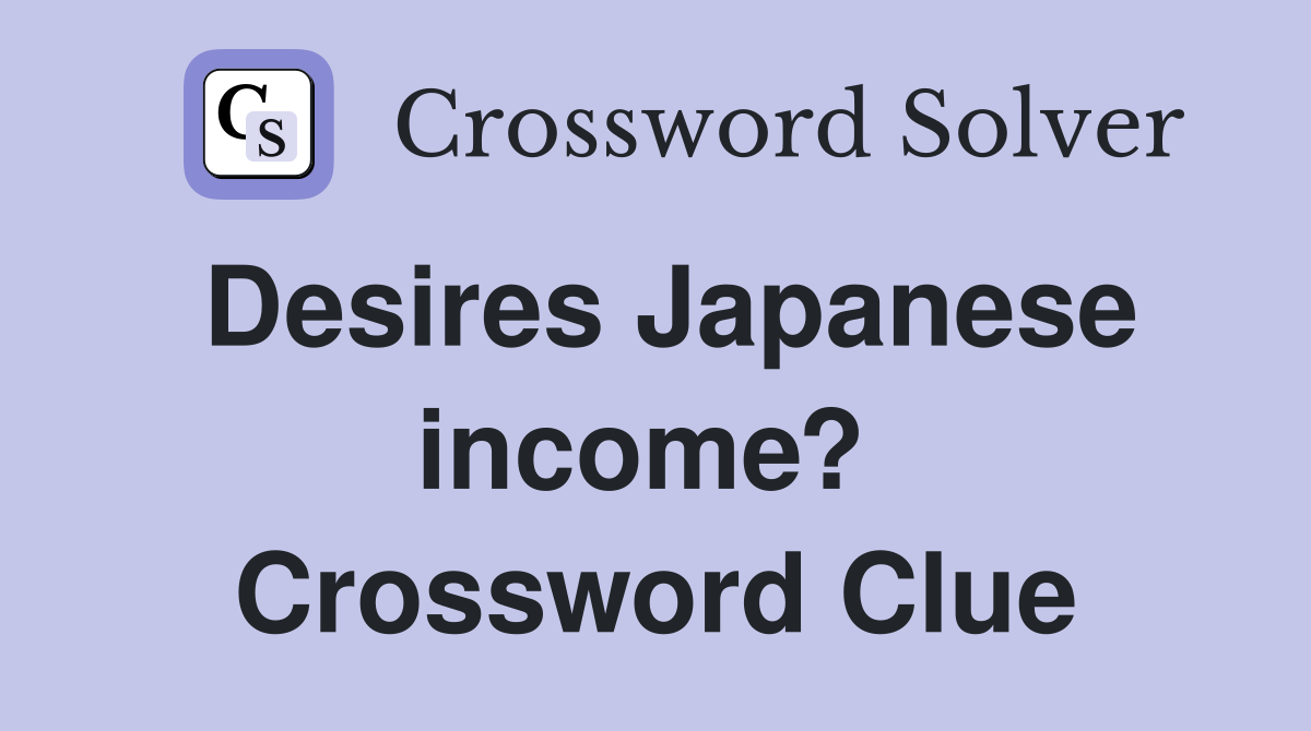 Desires Japanese income?  Crossword Clue