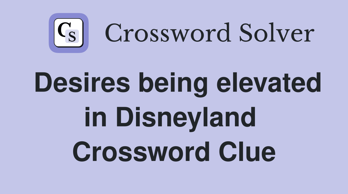 Desires being elevated in Disneyland  Crossword Clue