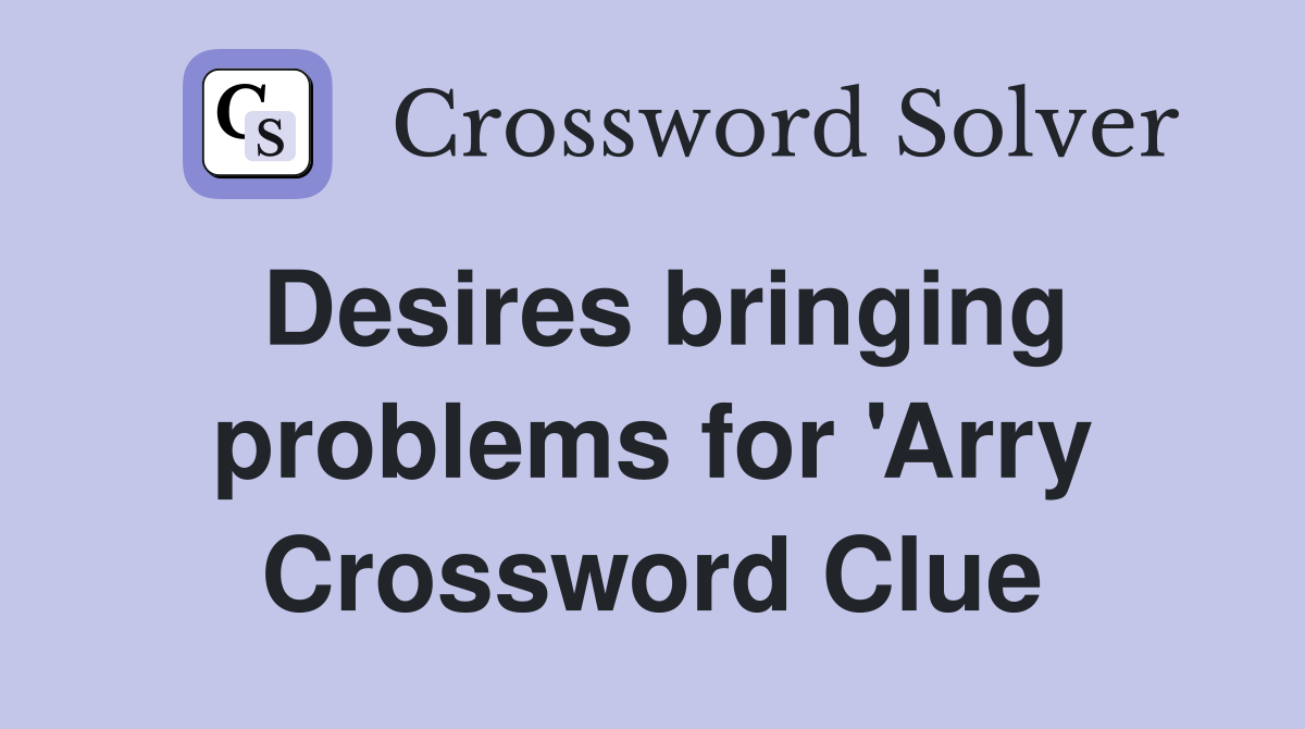 Desires bringing problems for 'Arry Crossword Clue