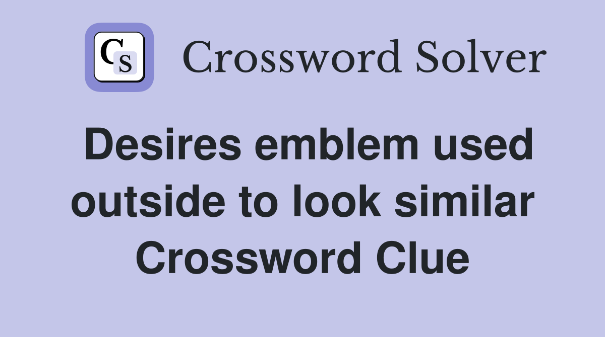 Desires emblem used outside to look similar Crossword Clue