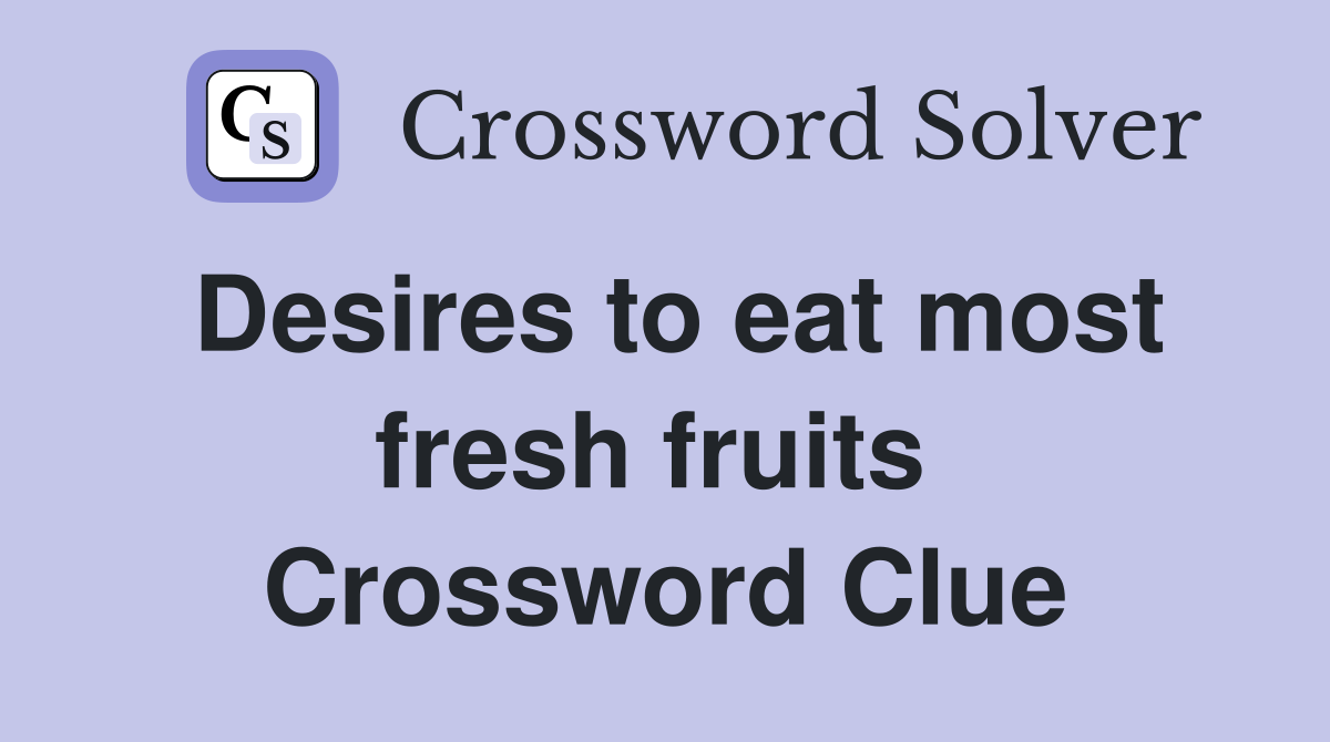 Desires to eat most fresh fruits  Crossword Clue