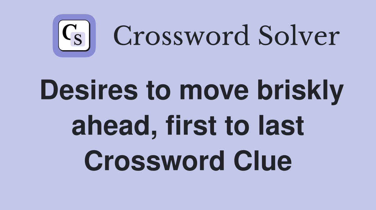 Desires to move briskly ahead, first to last Crossword Clue