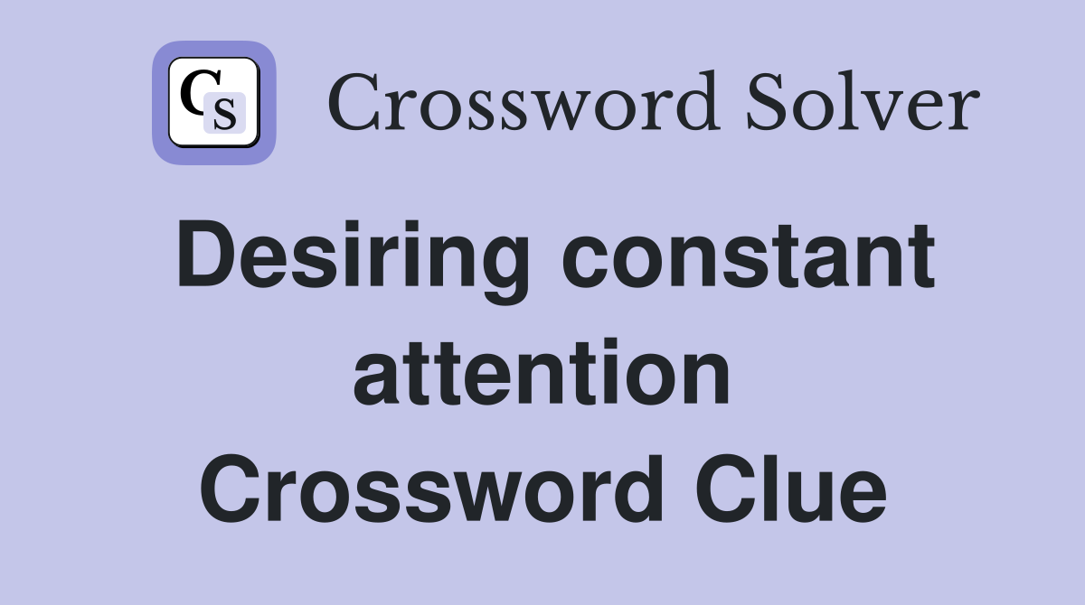 Desiring constant attention Crossword Clue