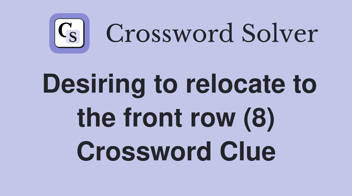 Desiring to relocate to the front row (8) Crossword Clue