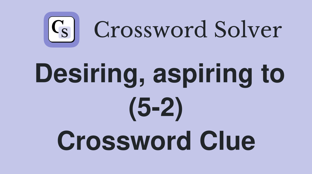 Desiring, aspiring to (5-2) Crossword Clue