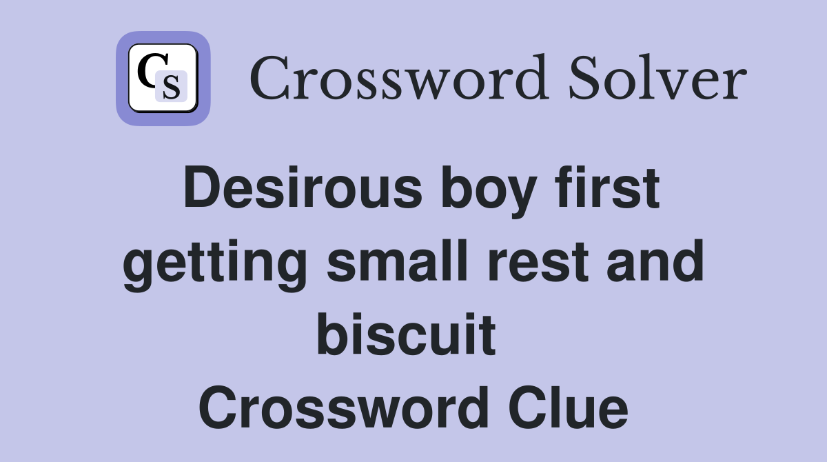 Desirous boy first getting small rest and biscuit  Crossword Clue