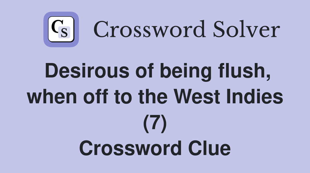 Desirous of being flush, when off to the West Indies (7) Crossword Clue