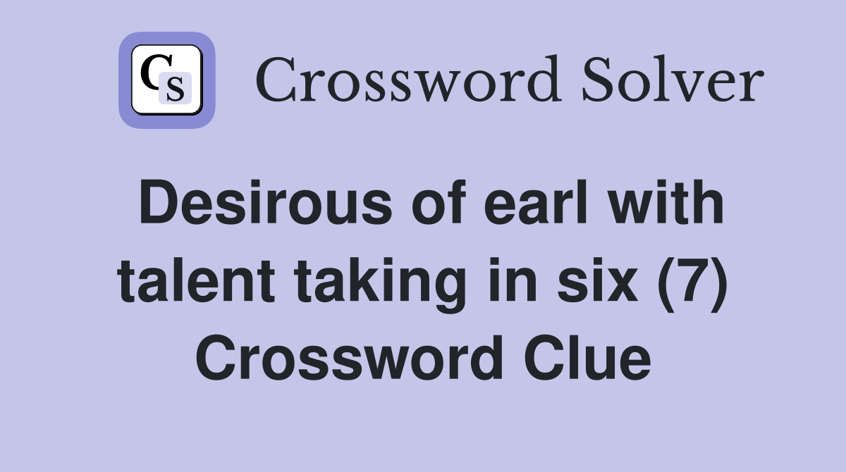 Desirous of earl with talent taking in six (7) Crossword Clue
