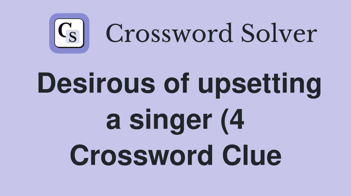 Desirous of upsetting a singer (4) Crossword Clue Answers Crossword Desirous of upsetting a singer (4) Crossword Clue Answers Crossword