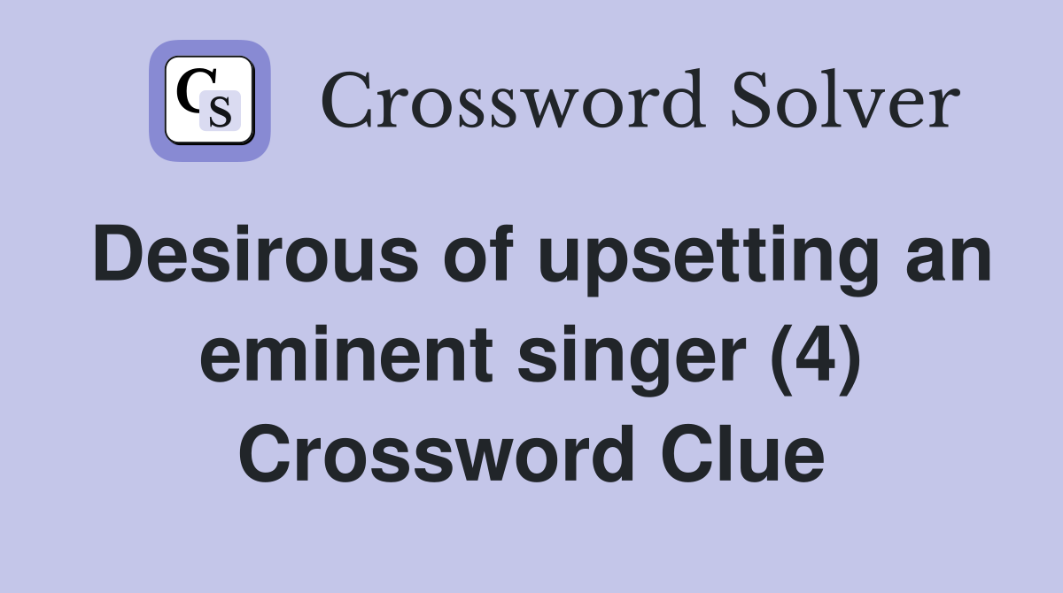 Desirous of upsetting an eminent singer (4) Crossword Clue