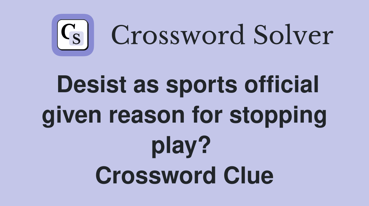Desist as sports official given reason for stopping play?  Crossword Clue