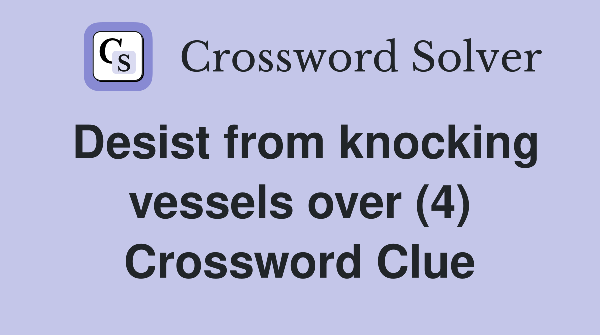 Desist from knocking vessels over (4) Crossword Clue