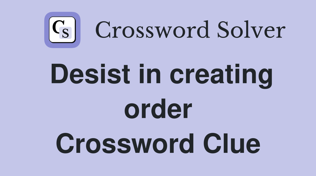 Desist in creating order Crossword Clue
