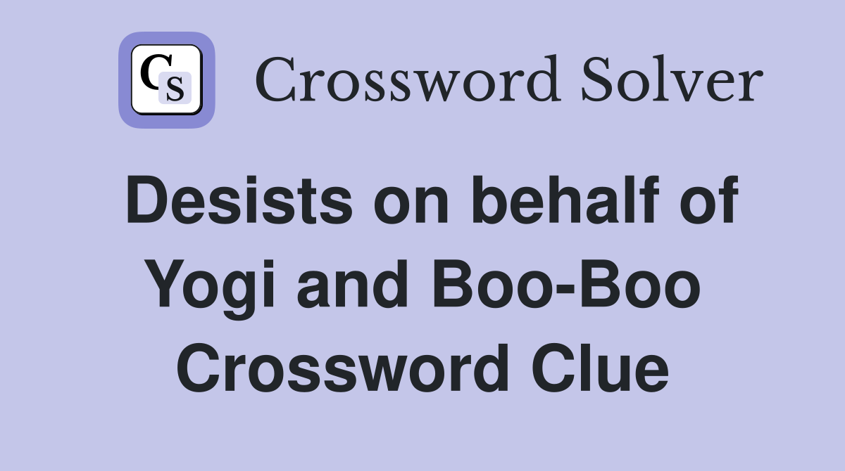 Desists on behalf of Yogi and Boo-Boo Crossword Clue