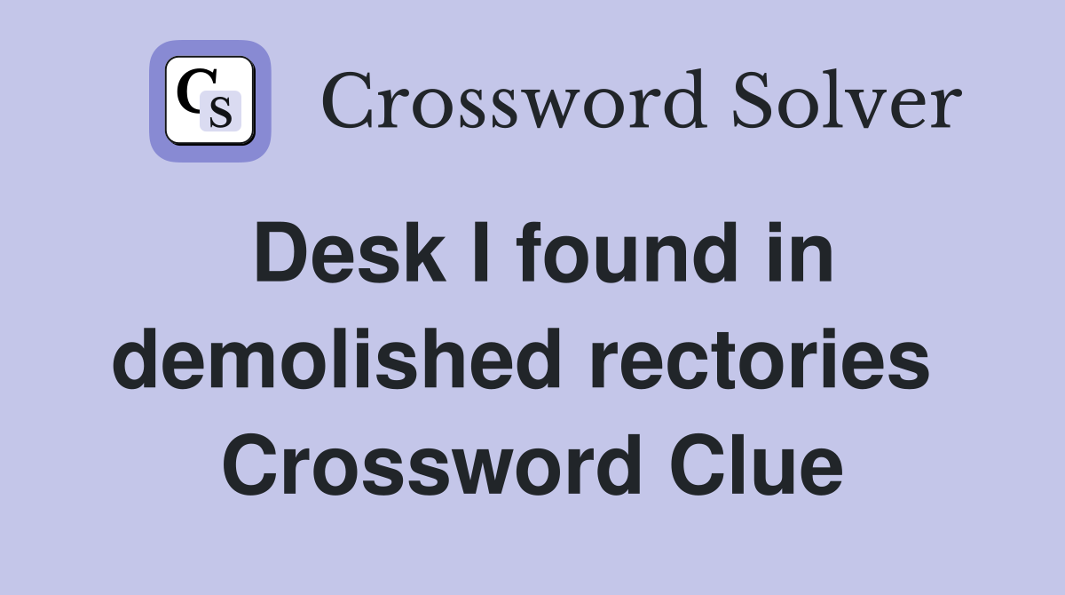 Desk I found in demolished rectories  Crossword Clue
