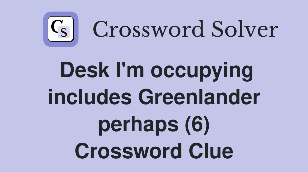 Desk I'm occupying includes Greenlander perhaps (6) Crossword Clue