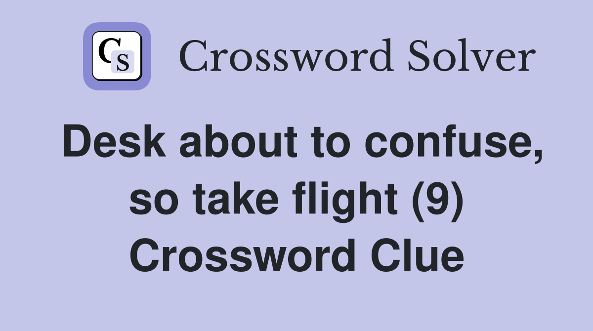 Desk about to confuse, so take flight (9) Crossword Clue