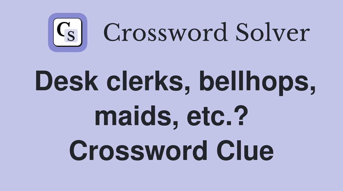 Desk clerks, bellhops, maids, etc.? Crossword Clue
