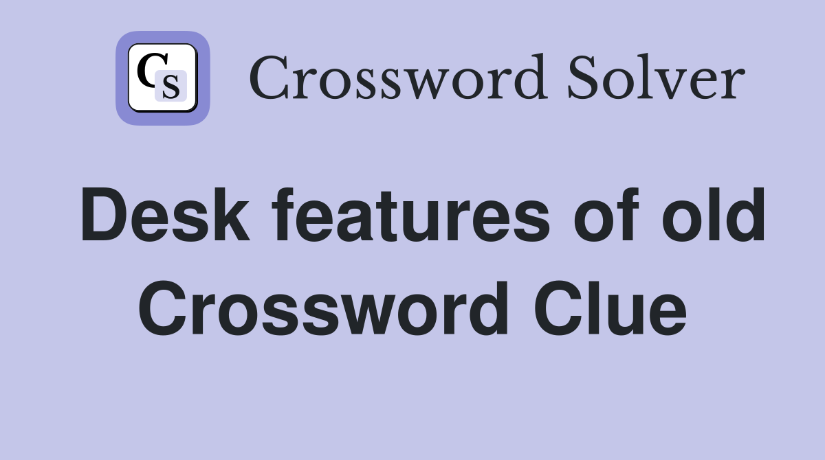 Desk features of old Crossword Clue