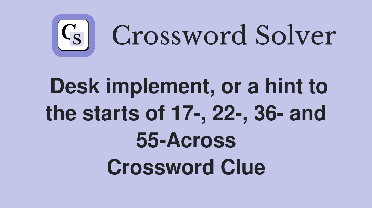 Desk implement, or a hint to the starts of 17-, 22-, 36- and 55-Across Crossword Clue