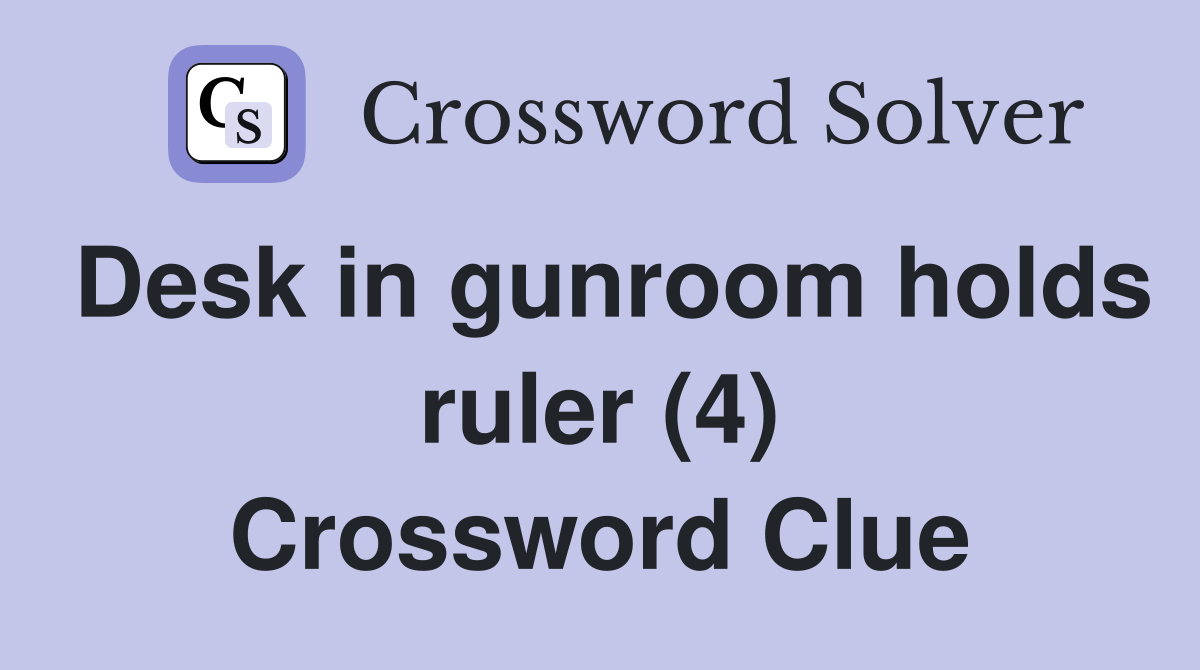 Desk in gunroom holds ruler (4) Crossword Clue